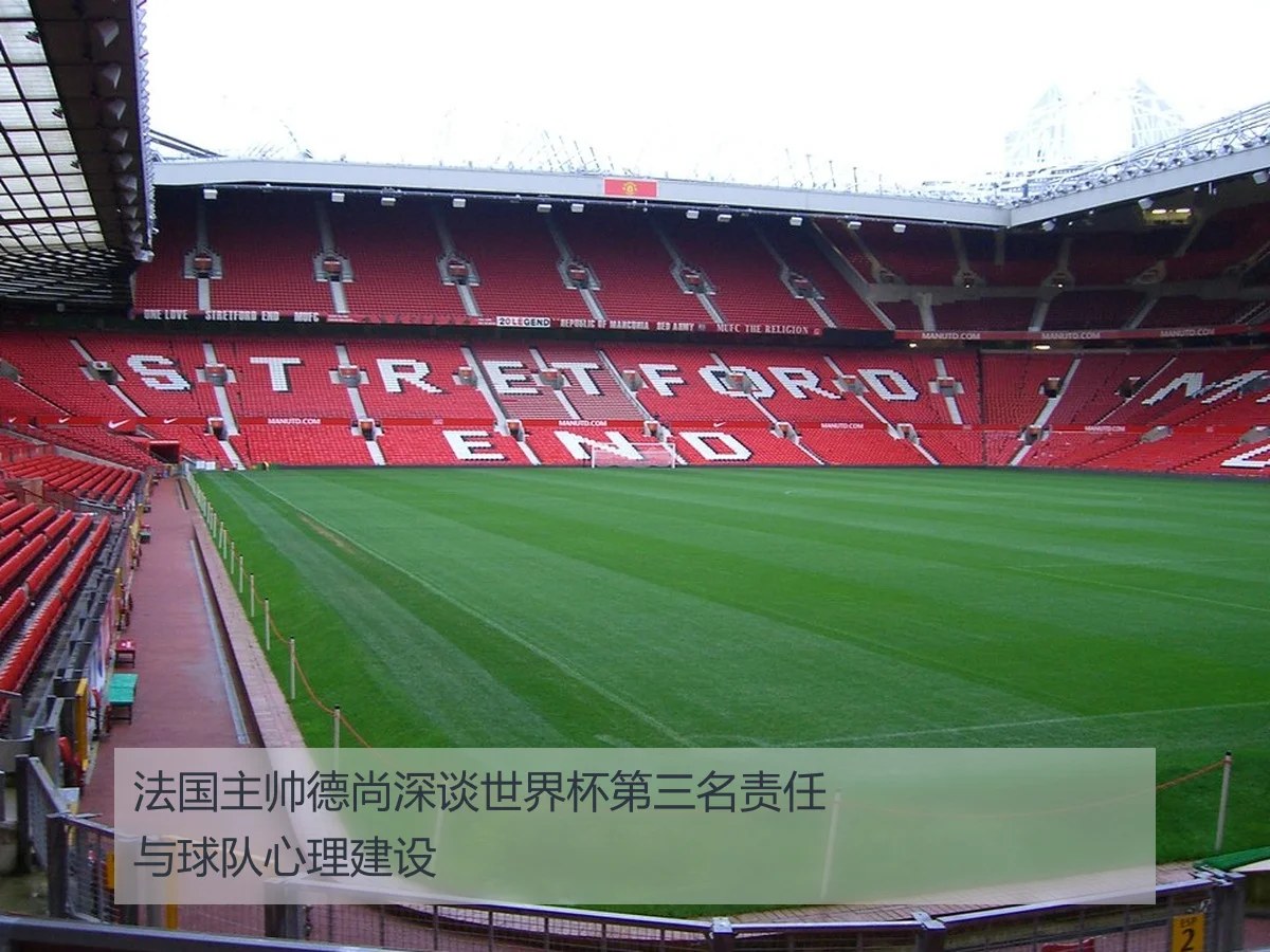 法国主帅德尚深谈世界杯第三名责任与球队心理建设